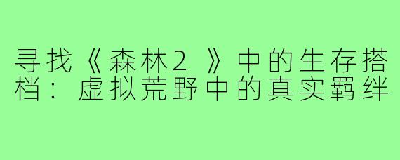 寻找《森林2》中的生存搭档：虚拟荒野中的真实羁绊