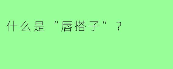 什么是“唇搭子”？