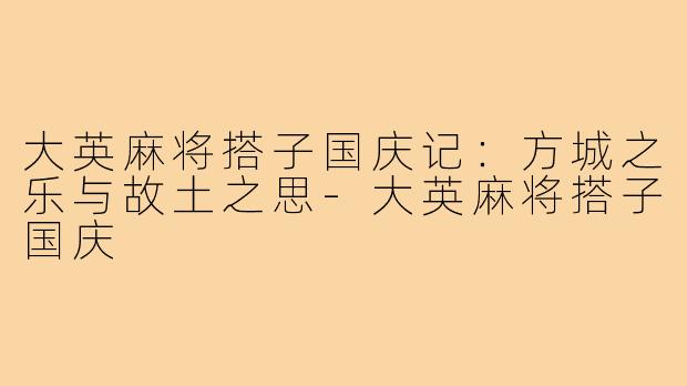 大英麻将搭子国庆记:方城之乐与故土之思-大英麻将搭子国庆