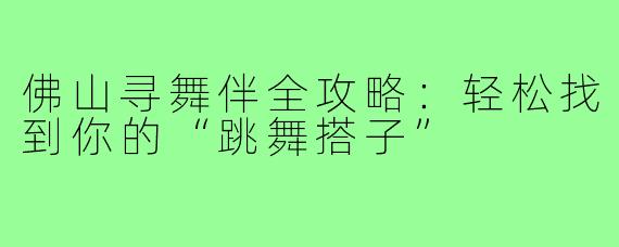佛山寻舞伴全攻略：轻松找到你的“跳舞搭子”
