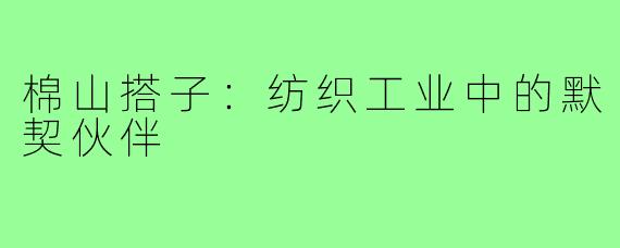 棉山搭子：纺织工业中的默契伙伴