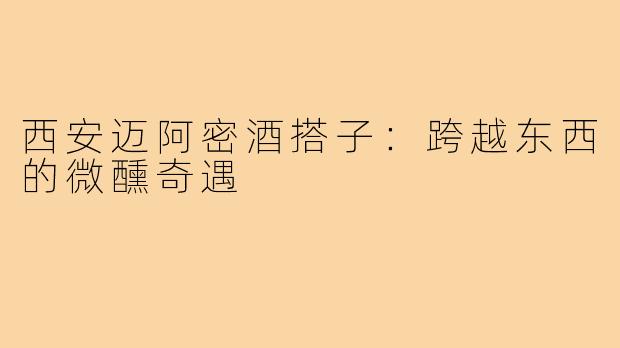 西安迈阿密酒搭子：跨越东西的微醺奇遇