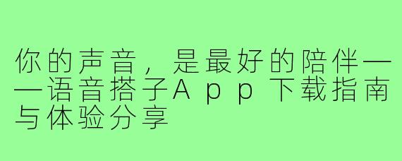 你的声音，是最好的陪伴——语音搭子App下载指南与体验分享