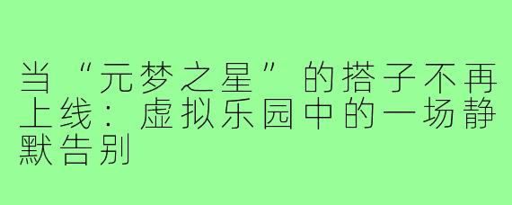 当“元梦之星”的搭子不再上线：虚拟乐园中的一场静默告别