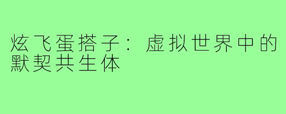 炫飞蛋搭子：虚拟世界中的默契共生体