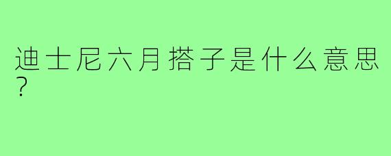 迪士尼六月搭子是什么意思？