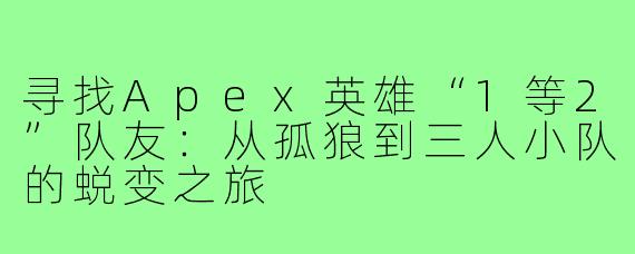 寻找Apex英雄“1等2”队友：从孤狼到三人小队的蜕变之旅