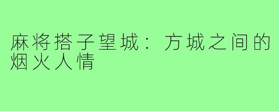 麻将搭子望城：方城之间的烟火人情