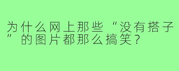 为什么网上那些“没有搭子”的图片都那么搞笑？