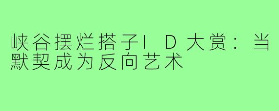 峡谷摆烂搭子ID大赏：当默契成为反向艺术