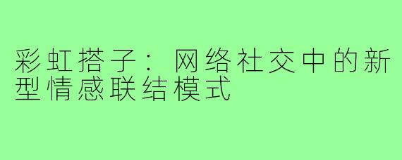彩虹搭子：网络社交中的新型情感联结模式