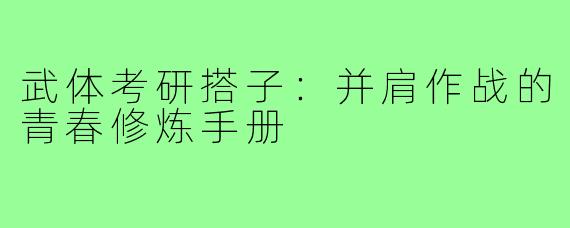 武体考研搭子：并肩作战的青春修炼手册