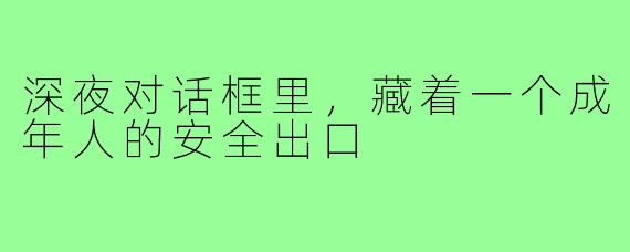 深夜对话框里，藏着一个成年人的安全出口