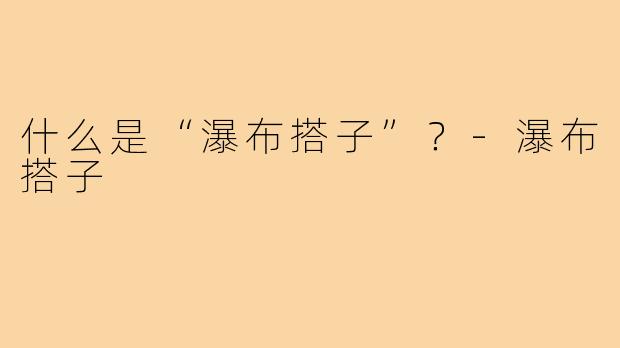 什么是“瀑布搭子”？-瀑布搭子