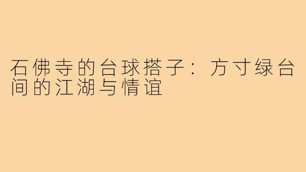石佛寺的台球搭子：方寸绿台间的江湖与情谊