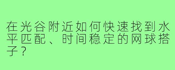 在光谷附近如何快速找到水平匹配、时间稳定的网球搭子？