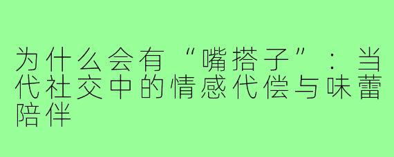 为什么会有“嘴搭子”：当代社交中的情感代偿与味蕾陪伴