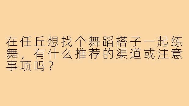 在任丘想找个舞蹈搭子一起练舞，有什么推荐的渠道或注意事项吗？
