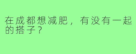 在成都想减肥,有没有一起的搭子?