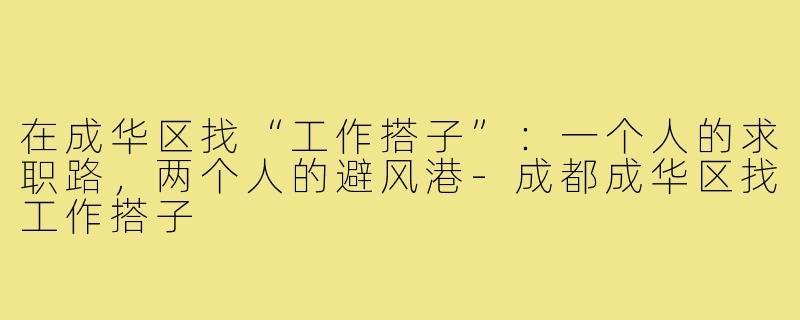 在成华区找“工作搭子”：一个人的求职路，两个人的避风港-成都成华区找工作搭子