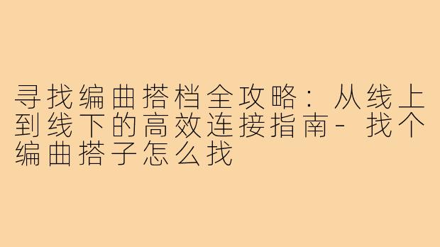 寻找编曲搭档全攻略：从线上到线下的高效连接指南-找个编曲搭子怎么找