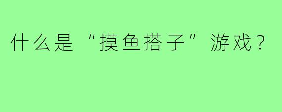 什么是“摸鱼搭子”游戏?