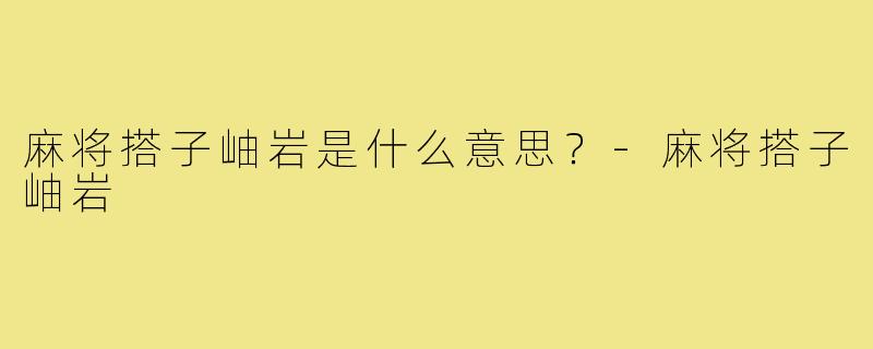 麻将搭子岫岩是什么意思？-麻将搭子岫岩