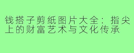 钱搭子剪纸图片大全:指尖上的财富艺术与文化传承