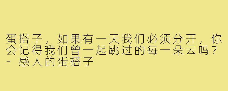 蛋搭子，如果有一天我们必须分开，你会记得我们曾一起跳过的每一朵云吗？-感人的蛋搭子
