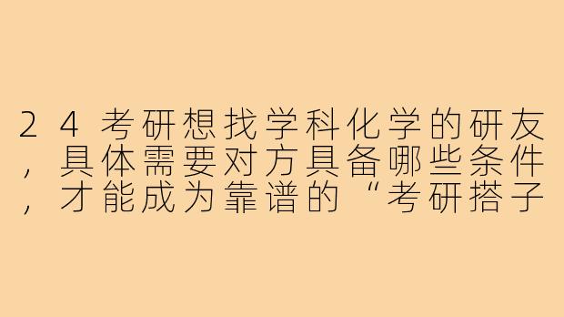 24考研想找学科化学的研友，具体需要对方具备哪些条件，才能成为靠谱的“考研搭子”？