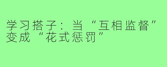 学习搭子：当“互相监督”变成“花式惩罚”