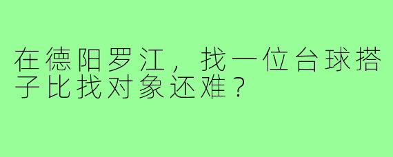 在德阳罗江，找一位台球搭子比找对象还难？