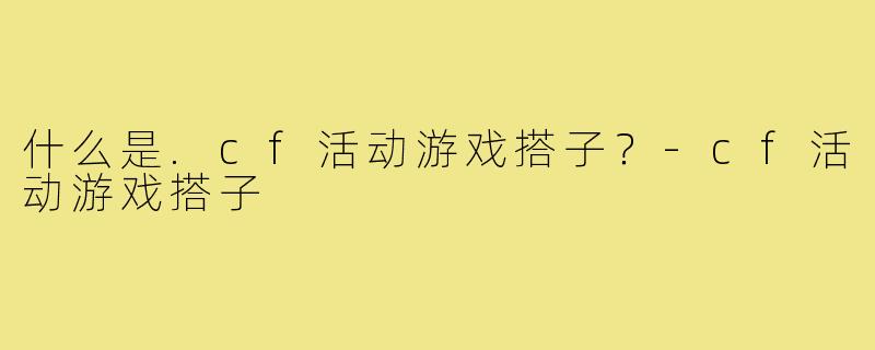 什么是.cf活动游戏搭子？-cf活动游戏搭子