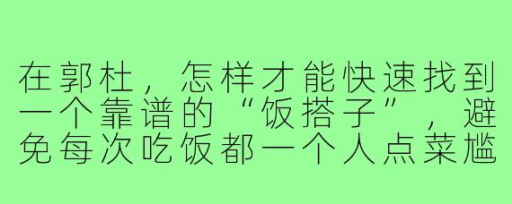 在郭杜，怎样才能快速找到一个靠谱的“饭搭子”，避免每次吃饭都一个人点菜尴尬？