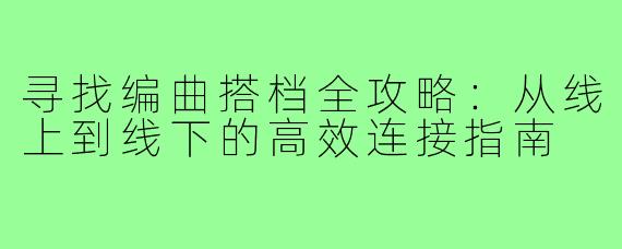 寻找编曲搭档全攻略：从线上到线下的高效连接指南