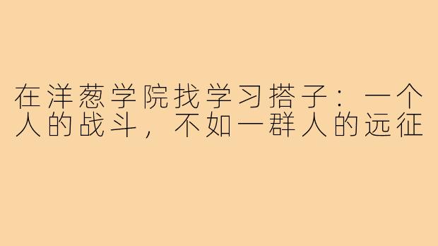 在洋葱学院找学习搭子：一个人的战斗，不如一群人的远征