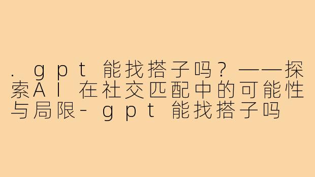 .gpt能找搭子吗？——探索AI在社交匹配中的可能性与局限-gpt能找搭子吗