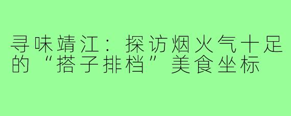 寻味靖江:探访烟火气十足的“搭子排档”美食坐标
