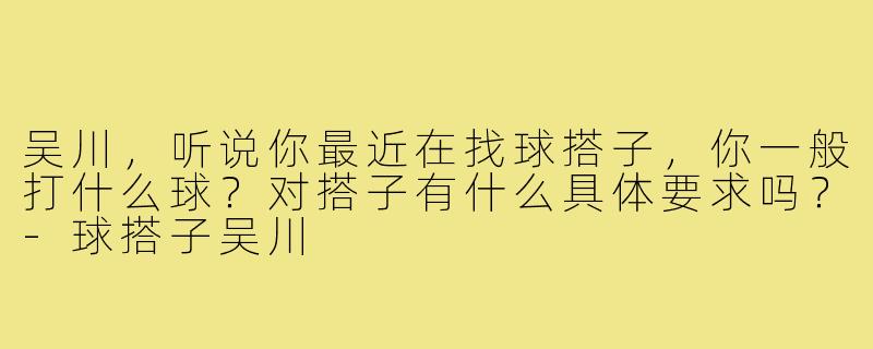 吴川，听说你最近在找球搭子，你一般打什么球？对搭子有什么具体要求吗？-球搭子吴川