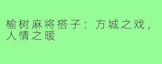 榆树麻将搭子：方城之戏，人情之暖