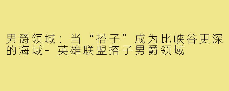男爵领域：当“搭子”成为比峡谷更深的海域-英雄联盟搭子男爵领域