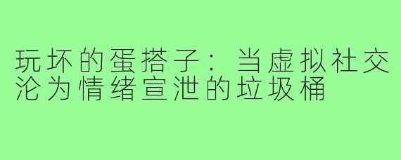 玩坏的蛋搭子：当虚拟社交沦为情绪宣泄的垃圾桶