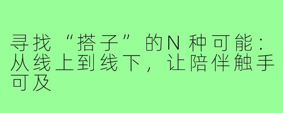 寻找“搭子”的N种可能：从线上到线下，让陪伴触手可及