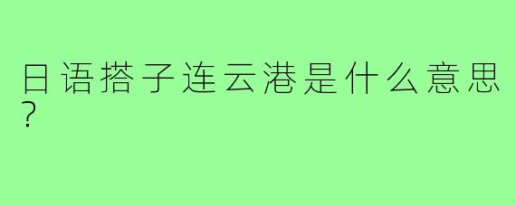 日语搭子连云港是什么意思?