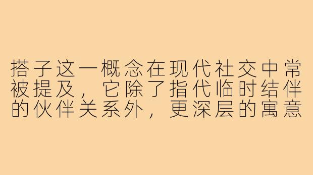 搭子这一概念在现代社交中常被提及，它除了指代临时结伴的伙伴关系外，更深层的寓意和象征是什么？
