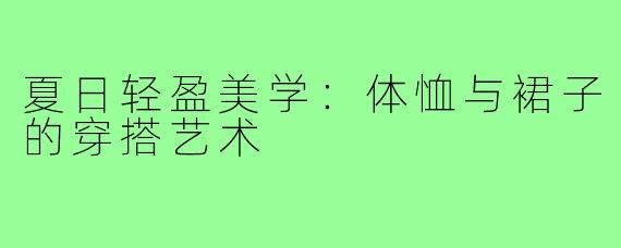 夏日轻盈美学：体恤与裙子的穿搭艺术