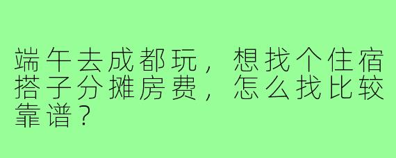 端午去成都玩，想找个住宿搭子分摊房费，怎么找比较靠谱？