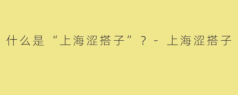 什么是“上海涩搭子”？-上海涩搭子