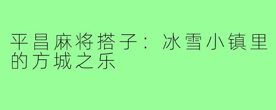 平昌麻将搭子:冰雪小镇里的方城之乐
