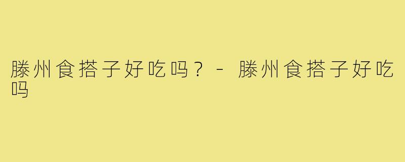 滕州食搭子好吃吗？-滕州食搭子好吃吗